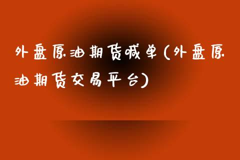 外盘原油期货喊单(外盘原油期货交易平台)_https://www.iteshow.com_期货开户_第1张