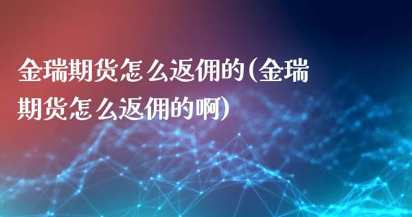 金瑞期货怎么返佣的(金瑞期货怎么返佣的啊)_https://www.iteshow.com_期货百科_第1张