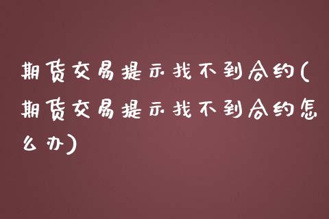 期货交易提示找不到合约(期货交易提示找不到合约怎么办)_https://www.iteshow.com_商品期货_第1张