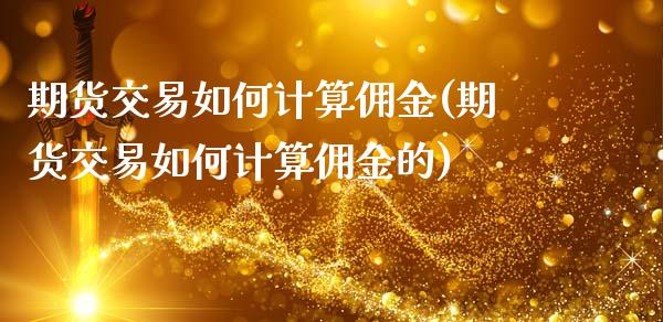 期货交易如何计算佣金(期货交易如何计算佣金的)_https://www.iteshow.com_黄金期货_第1张