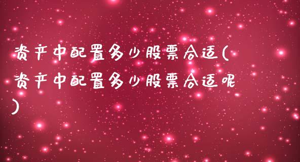 资产中配置多少股票合适(资产中配置多少股票合适呢)_https://www.iteshow.com_期货知识_第1张