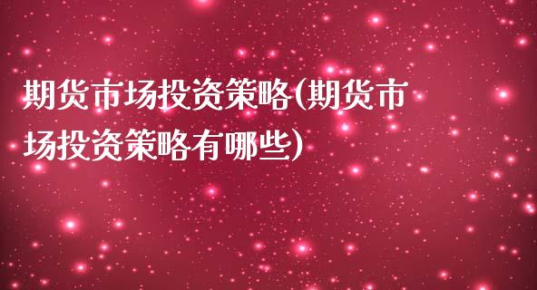 期货市场投资策略(期货市场投资策略有哪些)_https://www.iteshow.com_期货手续费_第1张