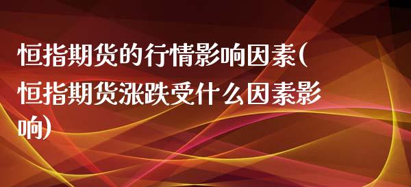 恒指期货的行情影响因素(恒指期货涨跌受什么因素影响)_https://www.iteshow.com_黄金期货_第1张