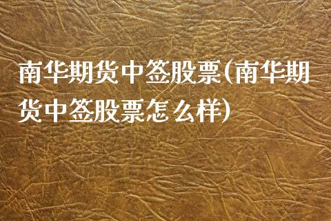 南华期货中签股票(南华期货中签股票怎么样)_https://www.iteshow.com_股票_第1张