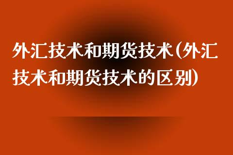 外汇技术和期货技术(外汇技术和期货技术的区别)_https://www.iteshow.com_期货开户_第1张