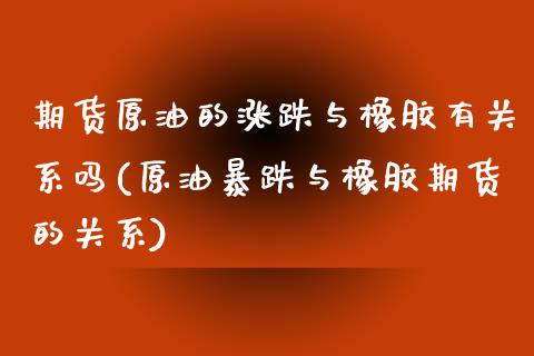 期货原油的涨跌与橡胶有关系吗(原油暴跌与橡胶期货的关系)_https://www.iteshow.com_黄金期货_第1张