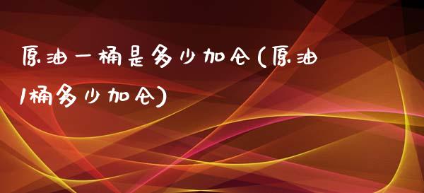 原油一桶是多少加仑(原油1桶多少加仑)_https://www.iteshow.com_股指期货_第1张