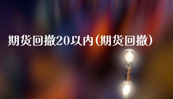 期货回撤20以内(期货回撤)_https://www.iteshow.com_商品期权_第1张