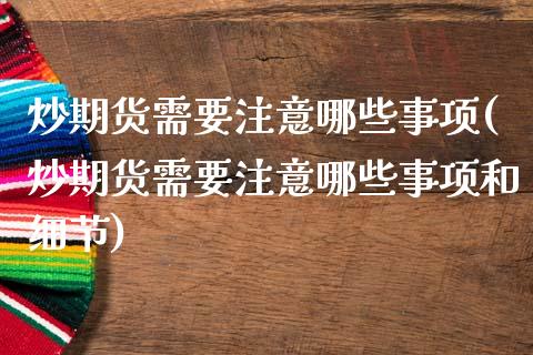 炒期货需要注意哪些事项(炒期货需要注意哪些事项和细节)_https://www.iteshow.com_股票_第1张