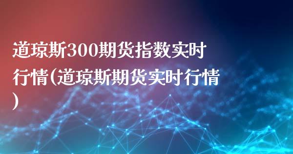 道琼斯300期货指数实时行情(道琼斯期货实时行情)_https://www.iteshow.com_原油期货_第1张