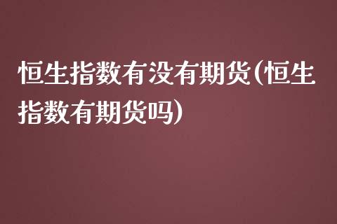 恒生指数有没有期货(恒生指数有期货吗)_https://www.iteshow.com_基金_第1张