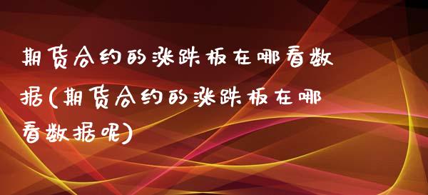 期货合约的涨跌板在哪看数据(期货合约的涨跌板在哪看数据呢)_https://www.iteshow.com_基金_第1张