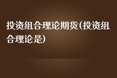 投资组合理论期货(投资组合理论是)_https://www.iteshow.com_股票_第1张