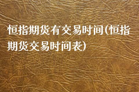 恒指期货有交易时间(恒指期货交易时间表)_https://www.iteshow.com_期货交易_第1张