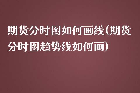 期货分时图如何画线(期货分时图趋势线如何画)_https://www.iteshow.com_原油期货_第1张