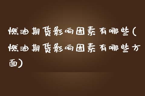 燃油期货影响因素有哪些(燃油期货影响因素有哪些方面)_https://www.iteshow.com_股指期货_第1张