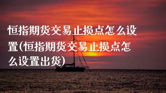 恒指期货交易止损点怎么设置(恒指期货交易止损点怎么设置出货)_https://www.iteshow.com_期货知识_第1张