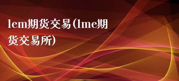 lem期货交易(lme期货交易所)_https://www.iteshow.com_股票_第1张