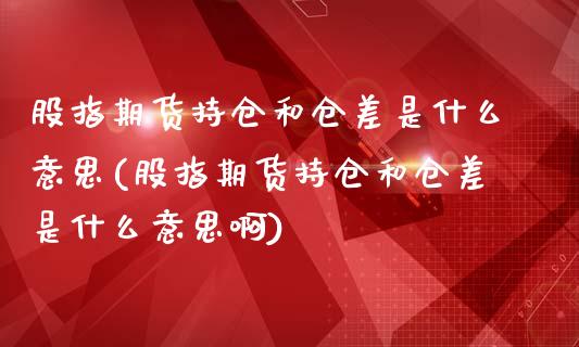 股指期货持仓和仓差是什么意思(股指期货持仓和仓差是什么意思啊)_https://www.iteshow.com_期货手续费_第1张