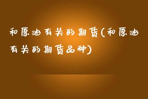 和原油有关的期货(和原油有关的期货品种)_https://www.iteshow.com_商品期货_第1张