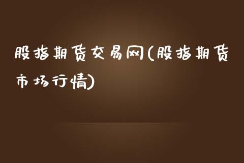 股指期货交易网(股指期货市场行情)_https://www.iteshow.com_股指期权_第1张