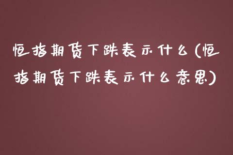 恒指期货下跌表示什么(恒指期货下跌表示什么意思)_https://www.iteshow.com_原油期货_第1张