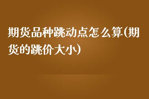 期货品种跳动点怎么算(期货的跳价大小)_https://www.iteshow.com_期货开户_第1张