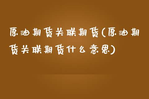 原油期货关联期货(原油期货关联期货什么意思)_https://www.iteshow.com_黄金期货_第1张