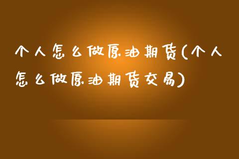 个人怎么做原油期货(个人怎么做原油期货交易)_https://www.iteshow.com_股指期权_第1张