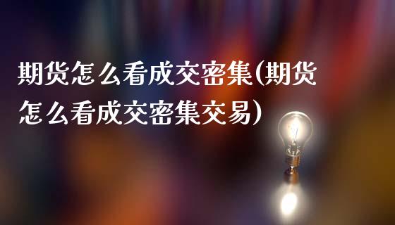 期货怎么看成交密集(期货怎么看成交密集交易)_https://www.iteshow.com_期货品种_第1张