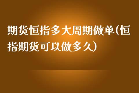 期货恒指多大周期做单(恒指期货可以做多久)_https://www.iteshow.com_期货百科_第1张