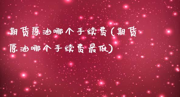 期货原油哪个手续费(期货原油哪个手续费最低)_https://www.iteshow.com_期货公司_第1张