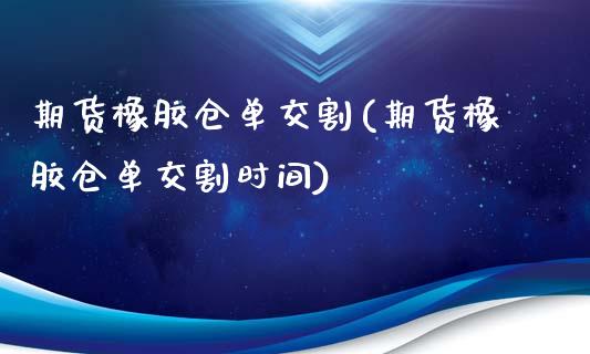 期货橡胶仓单交割(期货橡胶仓单交割时间)_https://www.iteshow.com_期货百科_第1张