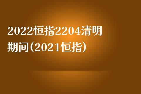 2022恒指2204清明期间(2021恒指)_https://www.iteshow.com_股指期货_第1张