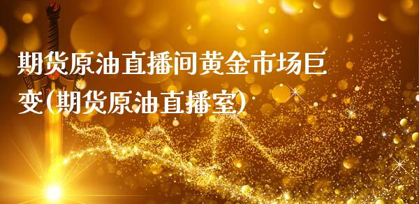 期货原油直播间黄金市场巨变(期货原油直播室)_https://www.iteshow.com_商品期权_第1张