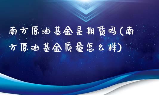 南方原油基金是期货吗(南方原油基金质量怎么样)_https://www.iteshow.com_期货交易_第1张