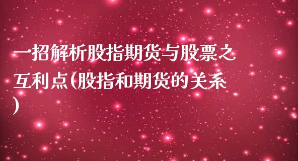 一招解析股指期货与股票之互利点(股指和期货的关系)_https://www.iteshow.com_商品期货_第1张