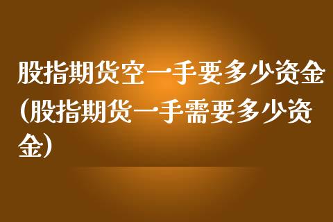 股指期货空一手要多少资金(股指期货一手需要多少资金)_https://www.iteshow.com_股指期权_第1张