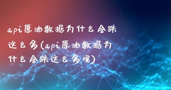 api原油数据为什么会跌这么多(api原油数据为什么会跌这么多呢)_https://www.iteshow.com_商品期货_第1张