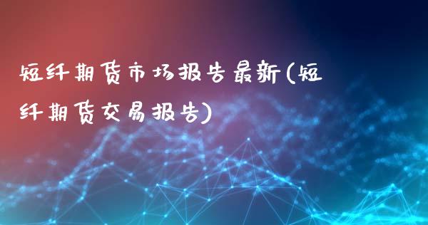 短纤期货市场报告最新(短纤期货交易报告)_https://www.iteshow.com_商品期货_第1张