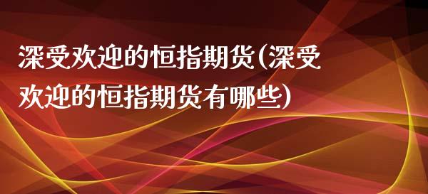 深受欢迎的恒指期货(深受欢迎的恒指期货有哪些)_https://www.iteshow.com_股票_第1张