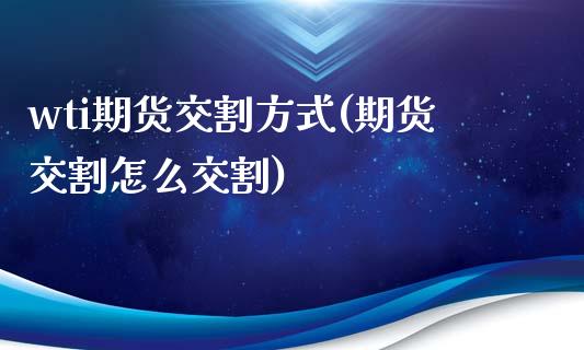 wti期货交割方式(期货交割怎么交割)_https://www.iteshow.com_原油期货_第1张