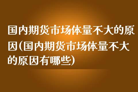 国内期货市场体量不大的原因(国内期货市场体量不大的原因有哪些)_https://www.iteshow.com_商品期货_第1张