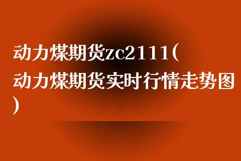 动力煤期货zc2111(动力煤期货实时行情走势图)_https://www.iteshow.com_期货公司_第1张