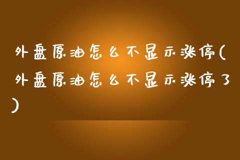 外盘原油怎么不显示涨停(外盘原油怎么不显示涨停了)_https://www.iteshow.com_期货交易_第1张