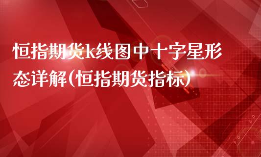 恒指期货k线图中十字星形态详解(恒指期货指标)_https://www.iteshow.com_股指期权_第1张