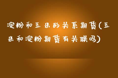 淀粉和玉米的关系期货(玉米和淀粉期货有关联吗)_https://www.iteshow.com_期货手续费_第1张