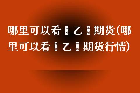 哪里可以看苯乙烯期货(哪里可以看苯乙烯期货行情)_https://www.iteshow.com_黄金期货_第1张