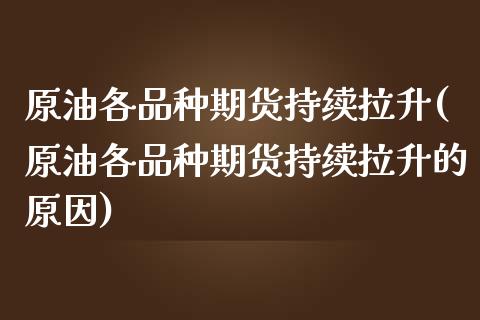 原油各品种期货持续拉升(原油各品种期货持续拉升的原因)_https://www.iteshow.com_期货开户_第1张