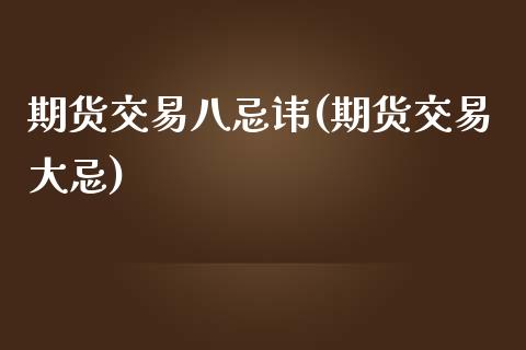 期货交易八忌讳(期货交易大忌)_https://www.iteshow.com_期货公司_第1张